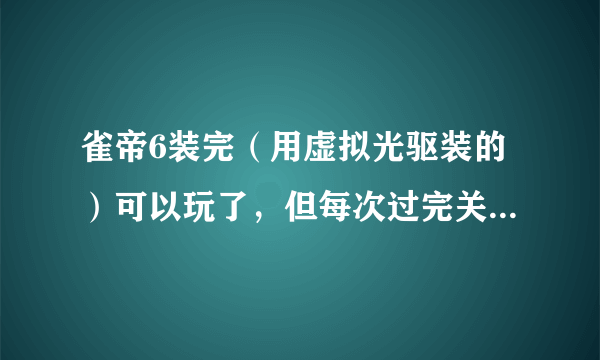 雀帝6装完（用虚拟光驱装的）可以玩了，但每次过完关只能看图片不能看视频。