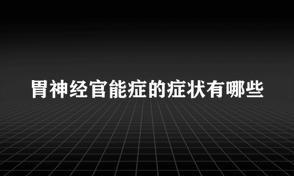 胃神经官能症的症状有哪些