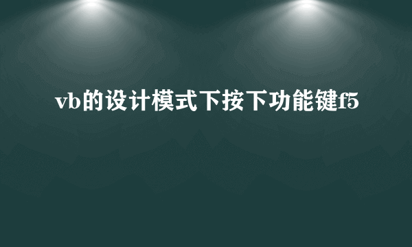 vb的设计模式下按下功能键f5