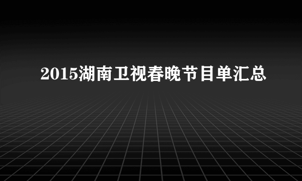 2015湖南卫视春晚节目单汇总