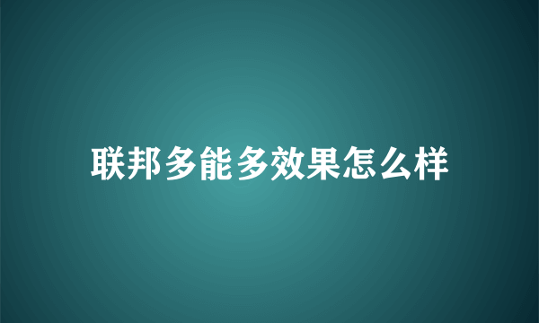 联邦多能多效果怎么样