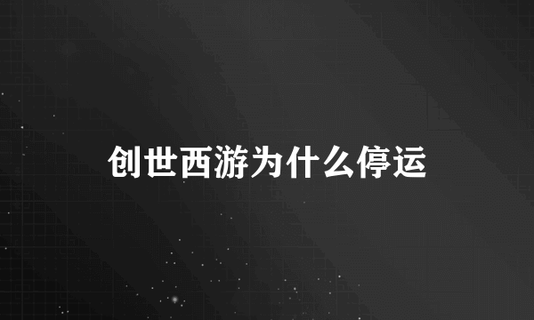 创世西游为什么停运