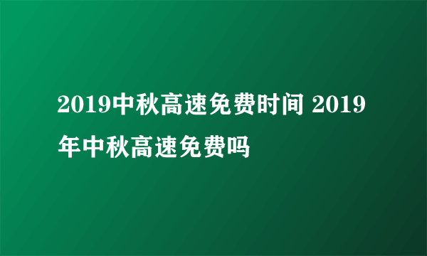 2019中秋高速免费时间 2019年中秋高速免费吗