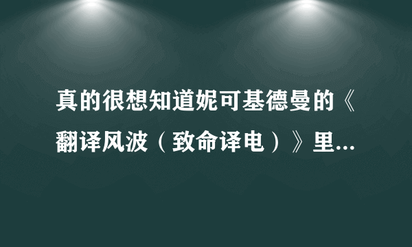 真的很想知道妮可基德曼的《翻译风波（致命译电）》里，她最后听见男主说老婆死了23天，然后她说了什么？