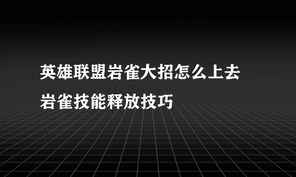 英雄联盟岩雀大招怎么上去 岩雀技能释放技巧