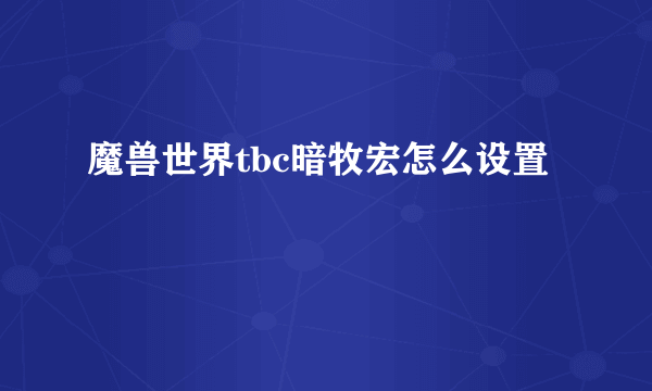 魔兽世界tbc暗牧宏怎么设置