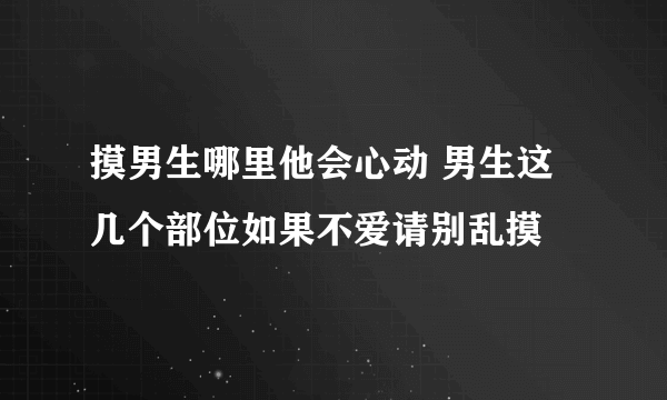 摸男生哪里他会心动 男生这几个部位如果不爱请别乱摸