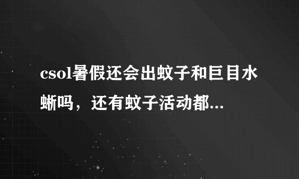 csol暑假还会出蚊子和巨目水蜥吗，还有蚊子活动都是几月几日出现的啊