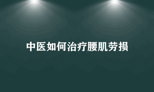 中医如何治疗腰肌劳损