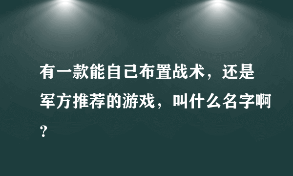 有一款能自己布置战术，还是军方推荐的游戏，叫什么名字啊？