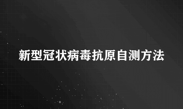 新型冠状病毒抗原自测方法