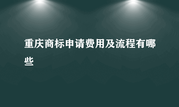 重庆商标申请费用及流程有哪些