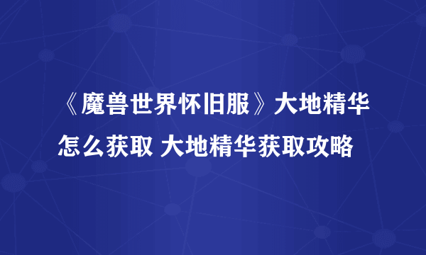 《魔兽世界怀旧服》大地精华怎么获取 大地精华获取攻略