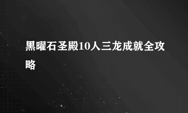 黑曜石圣殿10人三龙成就全攻略