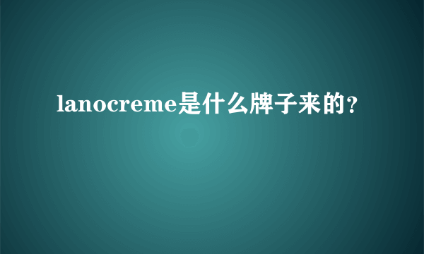 lanocreme是什么牌子来的？