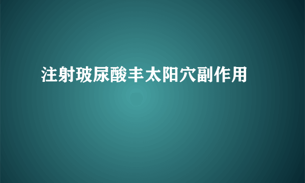 注射玻尿酸丰太阳穴副作用	