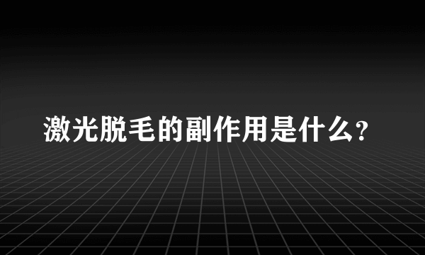 激光脱毛的副作用是什么？