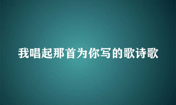 我唱起那首为你写的歌诗歌