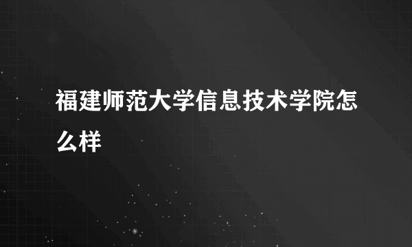 福建师范大学信息技术学院怎么样