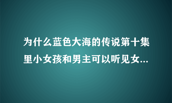 为什么蓝色大海的传说第十集里小女孩和男主可以听见女主心声？