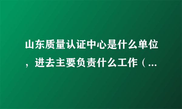 山东质量认证中心是什么单位，进去主要负责什么工作（许可证材料审查员），福利待遇如何？