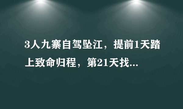 3人九寨自驾坠江，提前1天踏上致命归程，第21天找到失联车辆