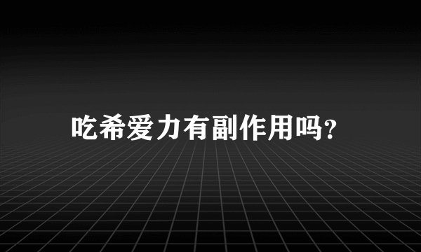 吃希爱力有副作用吗？