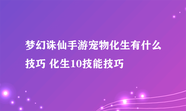 梦幻诛仙手游宠物化生有什么技巧 化生10技能技巧