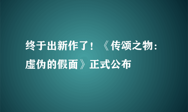 终于出新作了！《传颂之物：虚伪的假面》正式公布