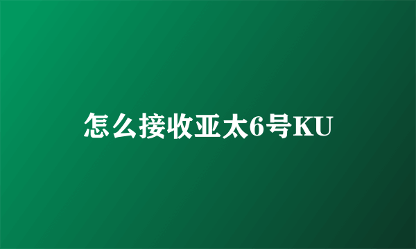 怎么接收亚太6号KU