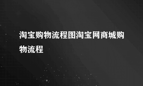 淘宝购物流程图淘宝网商城购物流程