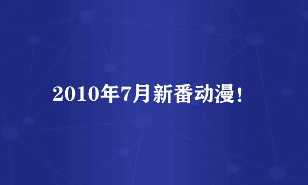 2010年7月新番动漫！