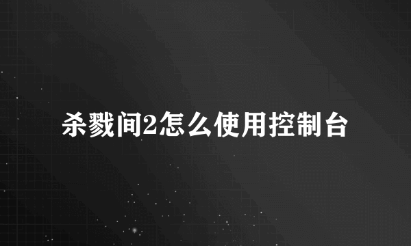 杀戮间2怎么使用控制台