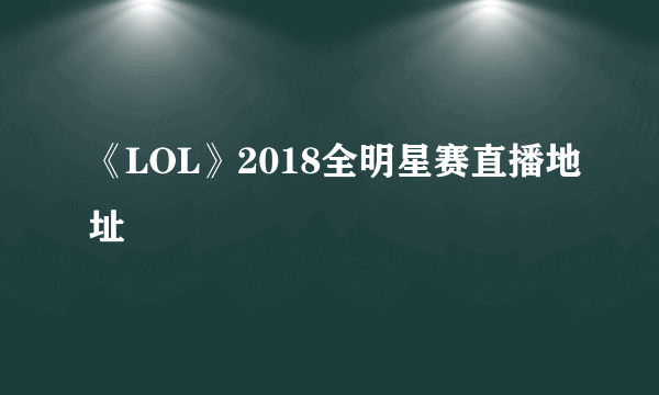 《LOL》2018全明星赛直播地址