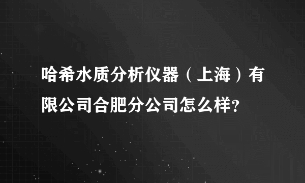 哈希水质分析仪器（上海）有限公司合肥分公司怎么样？