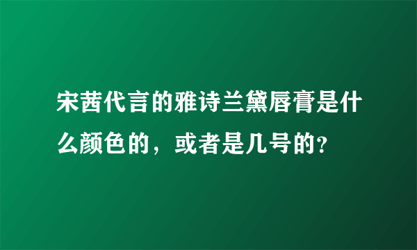 宋茜代言的雅诗兰黛唇膏是什么颜色的，或者是几号的？