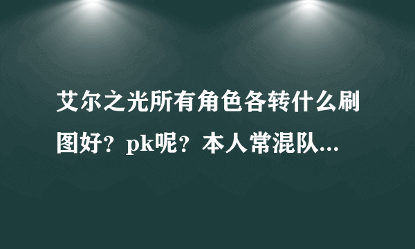 艾尔之光所有角色各转什么刷图好？pk呢？本人常混队有时单刷，有时也去pk。