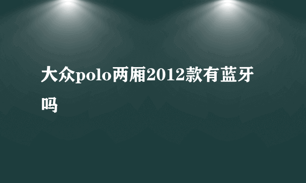 大众polo两厢2012款有蓝牙吗