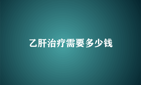 乙肝治疗需要多少钱