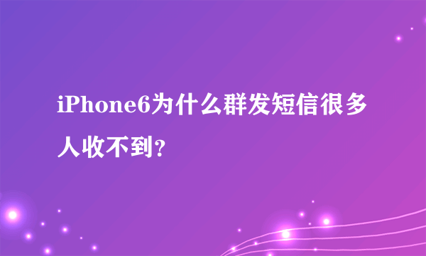 iPhone6为什么群发短信很多人收不到？