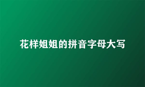 花样姐姐的拼音字母大写