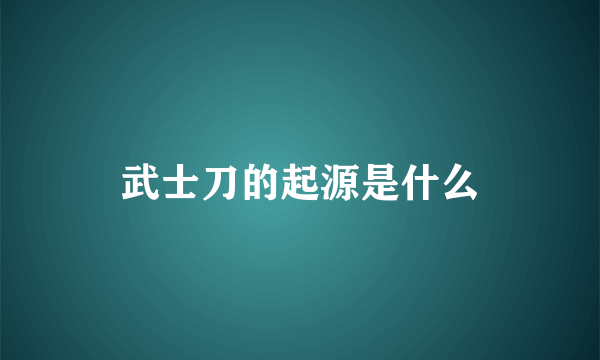 武士刀的起源是什么