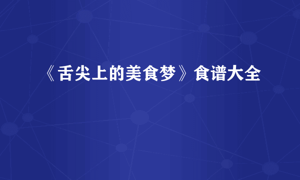 《舌尖上的美食梦》食谱大全