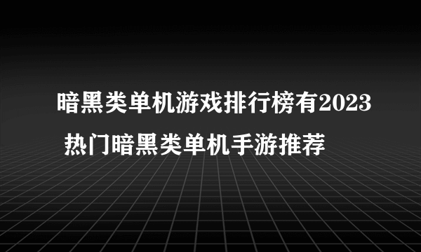 暗黑类单机游戏排行榜有2023 热门暗黑类单机手游推荐