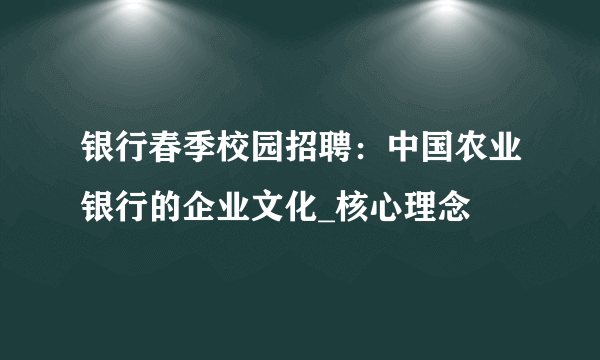 银行春季校园招聘：中国农业银行的企业文化_核心理念