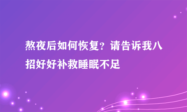 熬夜后如何恢复？请告诉我八招好好补救睡眠不足