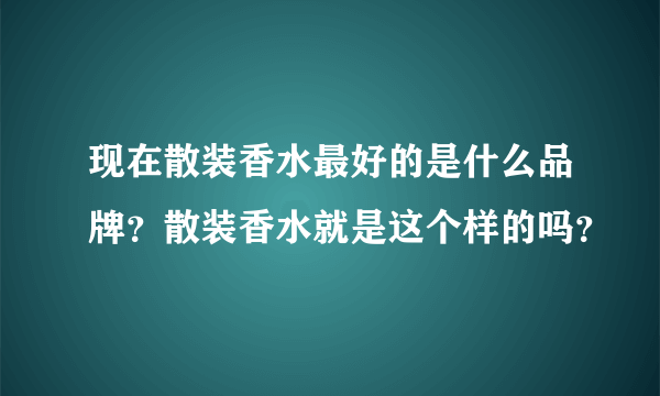 现在散装香水最好的是什么品牌？散装香水就是这个样的吗？