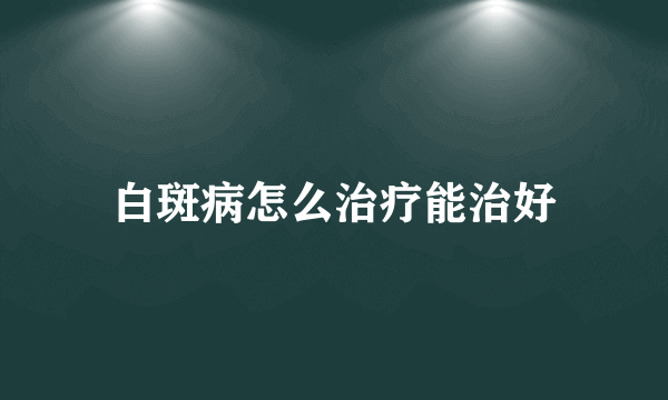 白斑病怎么治疗能治好