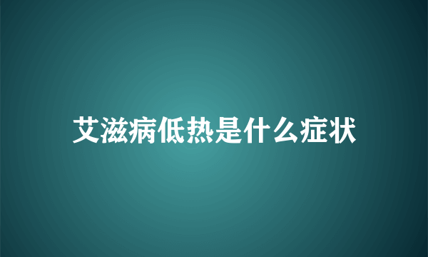 艾滋病低热是什么症状