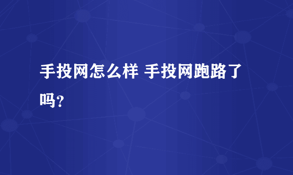 手投网怎么样 手投网跑路了吗？